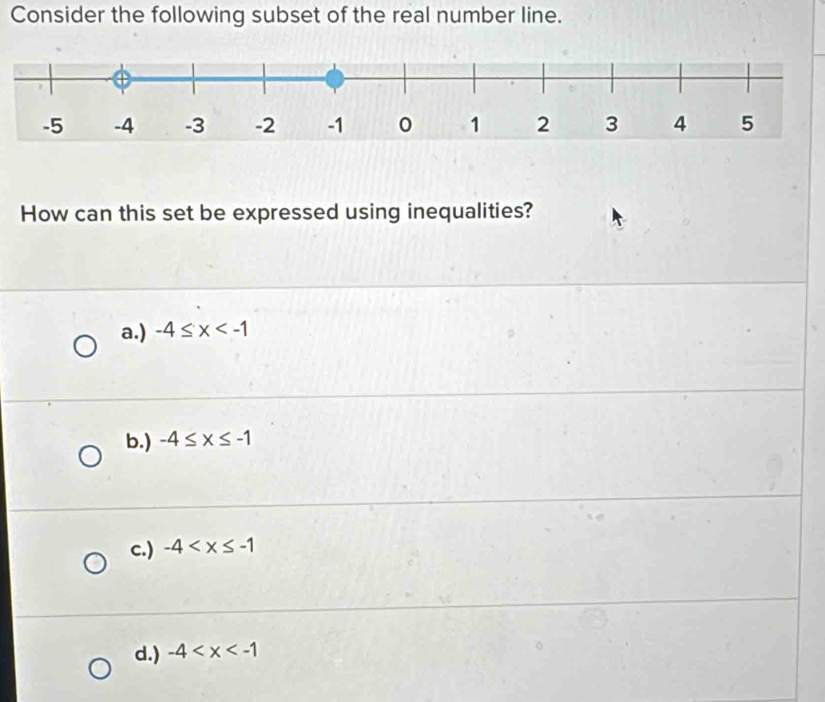 Consider the following subset of the real number line.
How can this set be expressed using inequalities?
a.) -4≤ x
b.) -4≤ x≤ -1
c.) -4
d.) -4