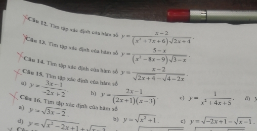 Tìm tập xác định của hàm số y= (x-2)/(x^2+7x+6)sqrt(2x+4) . 
Cầu 13. Tìm tập xác định của hàm số y= (5-x)/(x^2-8x-9)sqrt(3-x) ·
Câu 14. Tìm tập xác định của hàm số
Câu 15. Tìm tập xác định của hàm số y= (x-2)/sqrt(2x+4)-sqrt(4-2x) .
a) y= (3x-1)/-2x+2 . b) y= (2x-1)/(2x+1)(x-3) . c) y= 1/x^2+4x+5 . d) )
Câu 16, Tìm tập xác định của hàm số
a) y=sqrt(3x-2).
d) y=sqrt(x^2-2x+1)+sqrt(x-2) b) y=sqrt(x^2+1). c) y=sqrt(-2x+1)-sqrt(x-1).