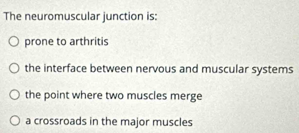 The neuromuscular junction is:
prone to arthritis
the interface between nervous and muscular systems
the point where two muscles merge
a crossroads in the major muscles