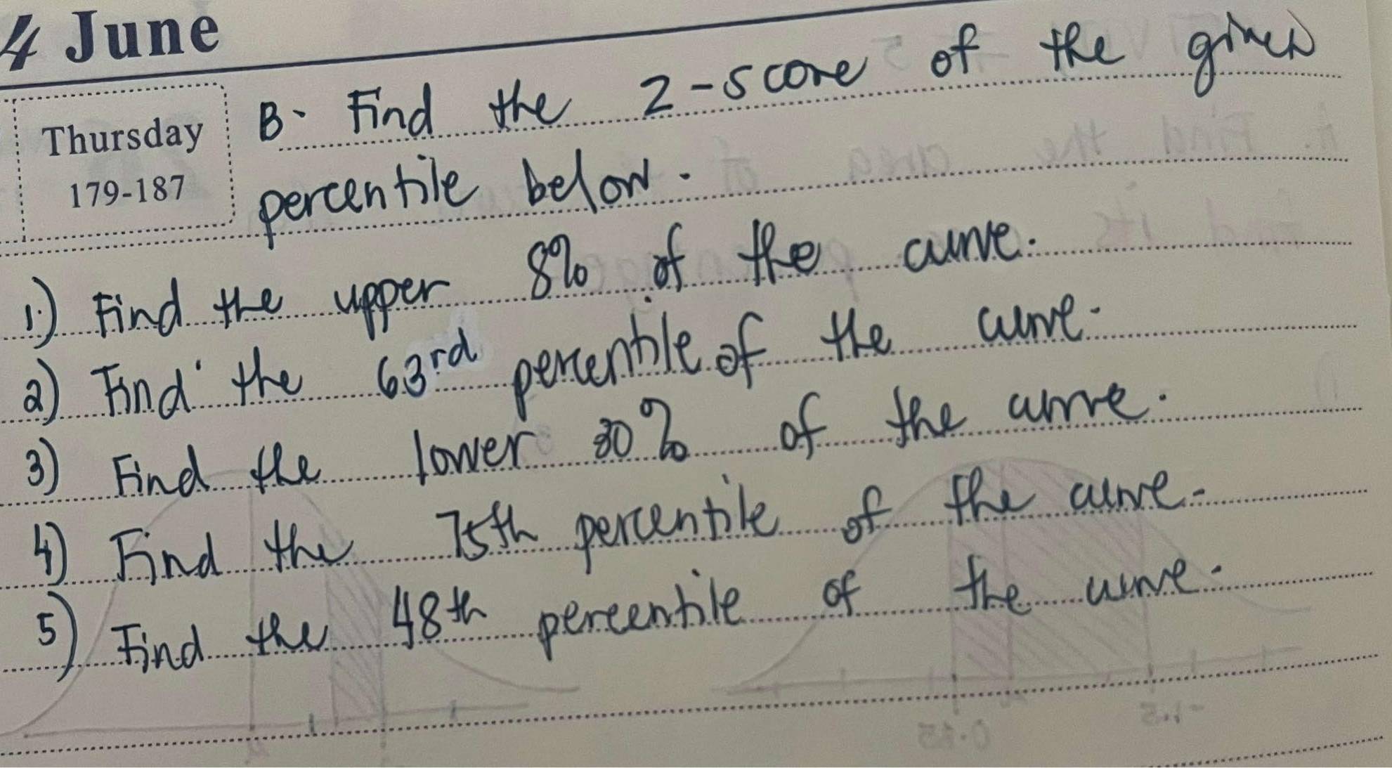 Find the 2 -score of the give 
percentile below. 
1 Find the upper 810 of the curve. 
a Find the 63rd percenble of the cre. 
3) Find the lower 30 2 of the cre. 
1 Find the 75th percenbile of the care. 
⑤ Find the 48^(th) percentile of the wrve