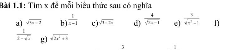 Bài 1.1: Tìm x đề mỗi biểu thức sau có nghĩa 
a) sqrt(3x-2) b)  1/x-1  c) sqrt(3-2x) d)  4/sqrt(2x-1)  e)  3/sqrt(x^2-1)  f)
 1/2-sqrt(x)  g) sqrt(2x^2+3)
3
1