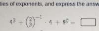 ties of exponents, and express the answ
4^3+( 2/3 )^-1· 4+8^0=□