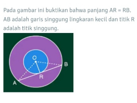 Pada gambar ini buktikan bahwa panjang AR=RB.
AB adalah garis singgung lingkaran kecil dan titik R
adalah titik singgung.