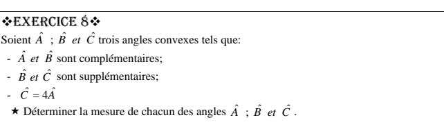 Soient hat A; hat B et hat C trois angles convexes tels que:
-hat A et hat B sont complémentaires;
hat B et hat C sont supplémentaires;
hat C=4hat A
Déterminer la mesure de chacun des angles hat A; hat B et hat C.