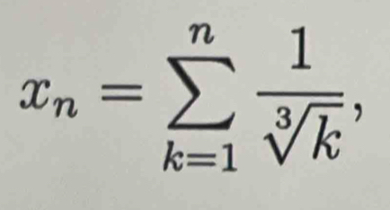 x_n=sumlimits _(k=1)^n 1/sqrt[3](k) ,