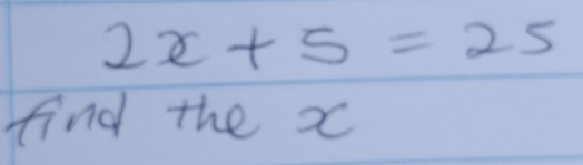 2x+5=25
find the x