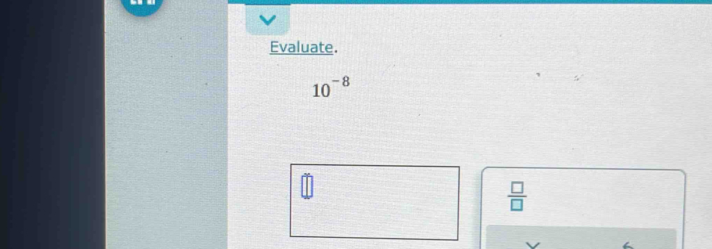 Evaluate.
10^(-8)
 □ /□  