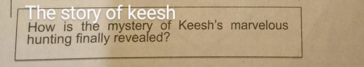 The story of keesh 
How is the mystery of Keesh's marvelous 
hunting finally revealed?