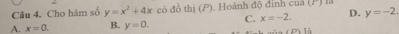 Cho hàm số y=x^2+4x có đồ thị (P). Hoành độ đỉnh của (P) là
B.
C. x=-2.
D. y=-2.
A. x=0. y=0. 
( P) là