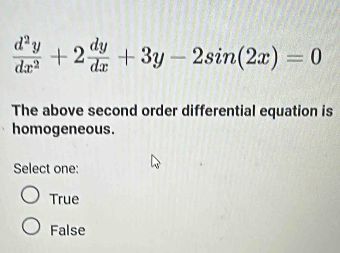  d^2y/dx^2 +2 dy/dx +3y-2sin (2x)=0
The above second order differential equation is
homogeneous.
Select one:
True
False