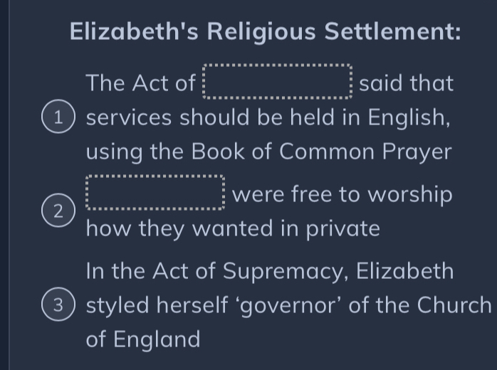 Elizabeth's Religious Settlement: 
The Act of frac (sumlimits _0)^5^5* π * * * * * * * * * * * * * * * * * * * * * * * * * * * * * * * * * *  5/2  said that 
1) services should be held in English, 
using the Book of Common Prayer 
2 frac  3/5 ^5_ 3/5  were free to worship 
how they wanted in private 
In the Act of Supremacy, Elizabeth 
3)styled herself ‘governor’ of the Church 
of England