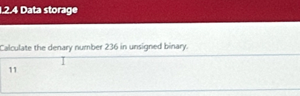 Data storage 
Calculate the denary number 236 in unsigned binary. 
11