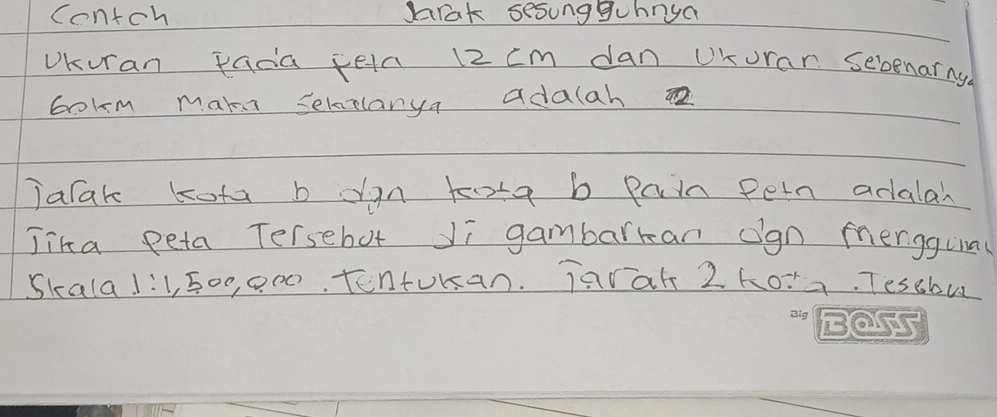 contch Jarak sesungguhnya 
UKuran padia tela 12 cm dan UKuran sebenarng 
bokm makes Semaelanya adalah 
Jarak kota b cgn tote b pain Pern adalal 
Jika peta Tersebot Ji gambarkan ogn merggia 
Skala 1:1,500, 000 Tenturan. Tarat 2 ho:a. Tescbu