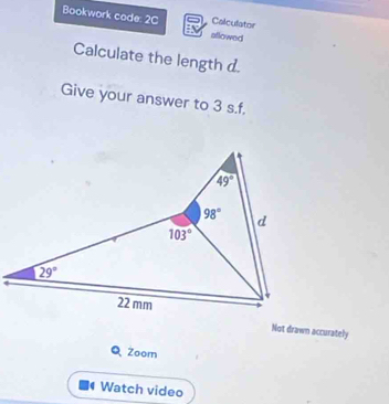 Bookwork code: 2C aflowed
Calculator
Calculate the length d.
Give your answer to 3 s.f.
Not drawn accurately
Q Zoom
Watch video