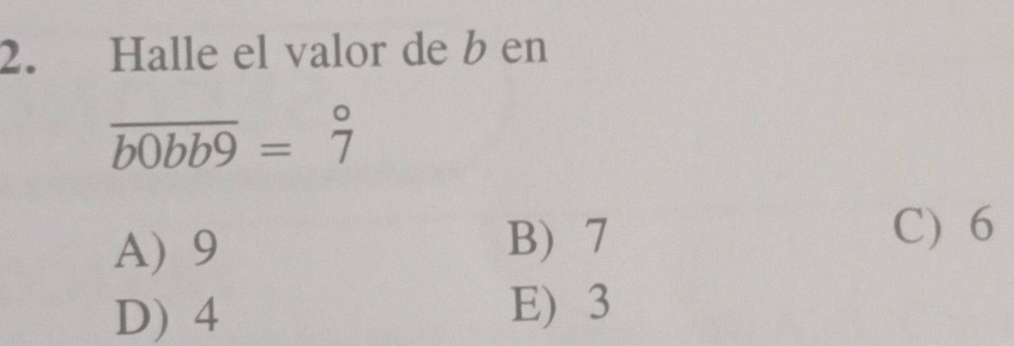 Halle el valor de b en
overline b0bb9=beginarrayr circ  7endarray
A) 9
B) 7 C) 6
D) 4
E) 3