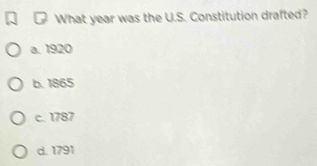 What year was the U.S. Constitution drafted?
a. 1920
b. 1865
c. 1787
d. 1791