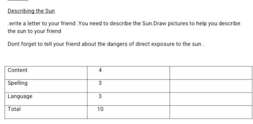 Describing the Sun 
.write a letter to your friend .You need to describe the Sun.Draw pictures to help you describe 
the sun to your friend 
Dont forget to tell your friend about the dangers of direct exposure to the sun .