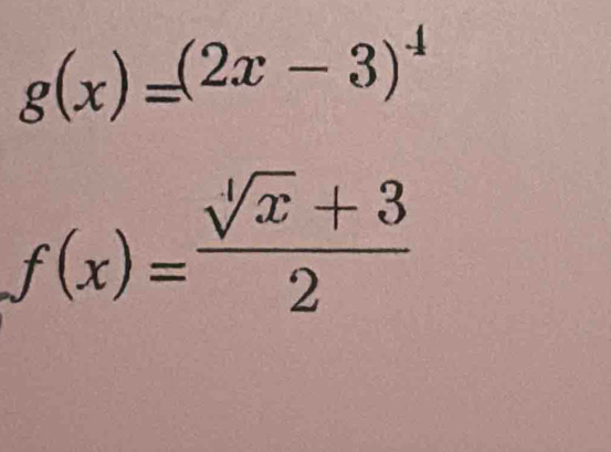 g(x)=(2x-3)^4
f(x)= (sqrt[4](x)+3)/2 