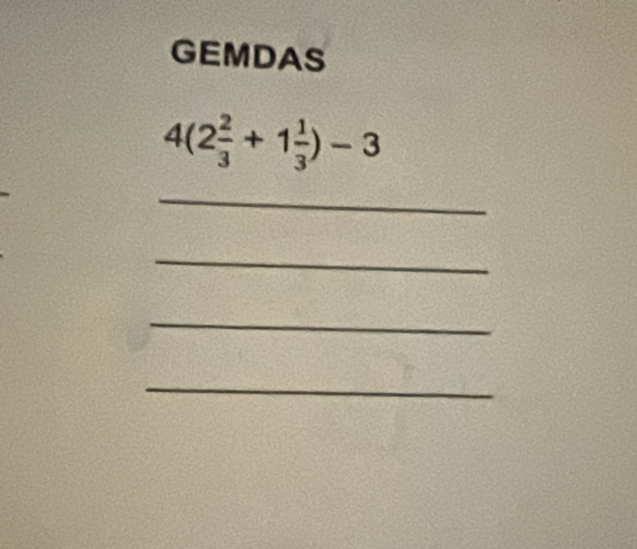 GEMDAS
4(2 2/3 +1 1/3 )-3
_ 
_ 
_ 
_