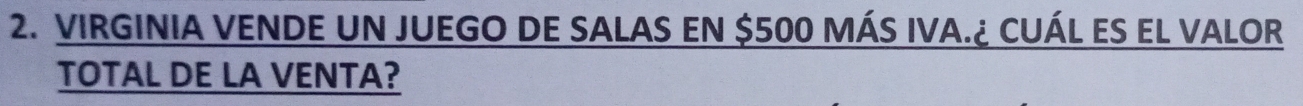 VIRGINIA VENDE UN JUEGO DE SALAS EN $500 MÁS IVA.¿ CUÁL ES EL VALOR 
TOTAL DE LA VENTA?