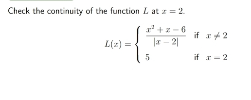 Check the continuity of the function L at x=2.
L(x)=beginarrayl  (x^2+x-6)/|x-2| ifx!= 2 5ifx=2endarray.