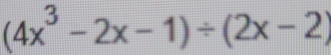 (4x^3-2x-1)/ (2x-2)