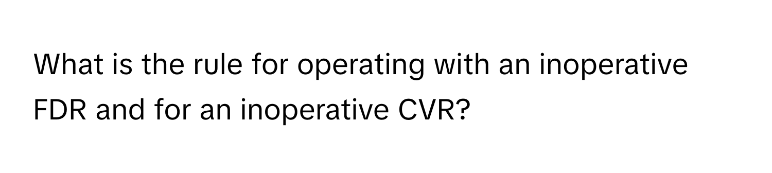 What is the rule for operating with an inoperative FDR and for an inoperative CVR?