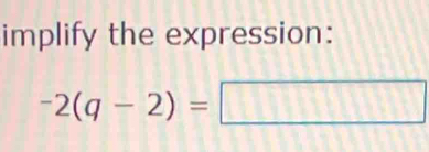 implify the expression:
-2(q-2)=□