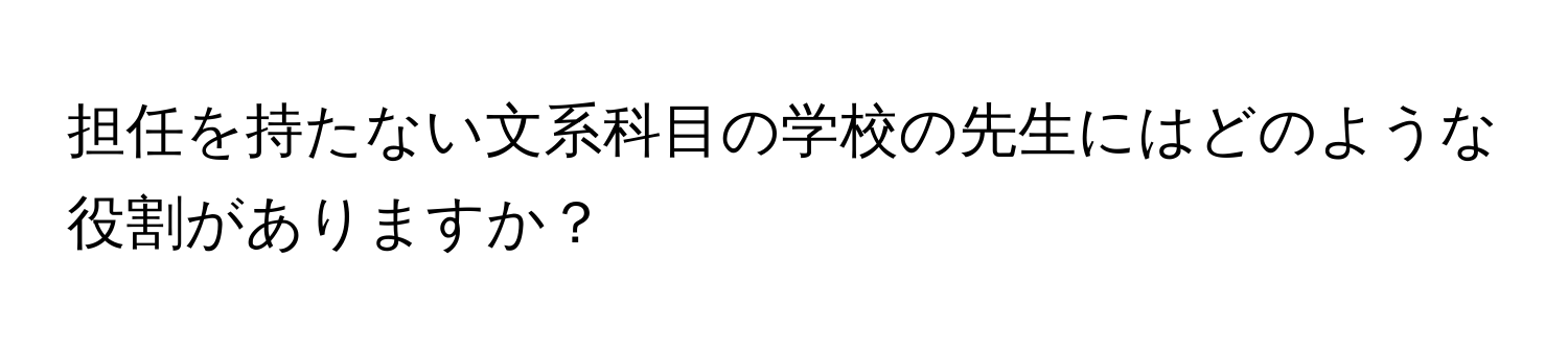 担任を持たない文系科目の学校の先生にはどのような役割がありますか？