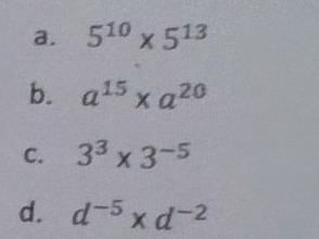 a. 5^(10)* 5^(13)
b. a^(15)* a^(20)
C. 3^3* 3^(-5)
d. d^(-5)* d^(-2)