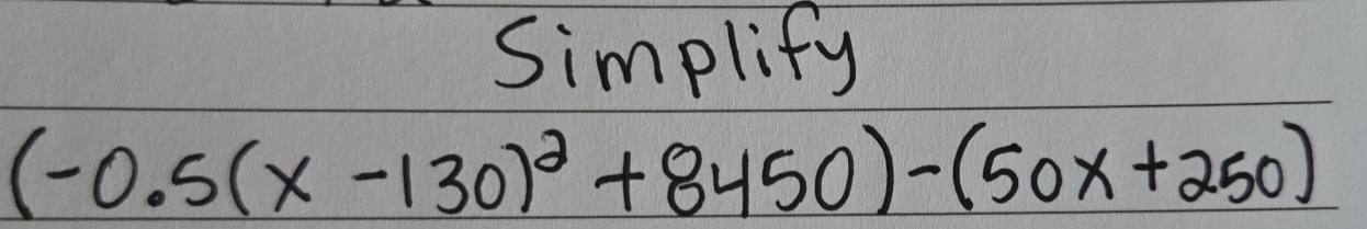 Simplify
(-0.5(x-130)^2+8450)-(50x+250)