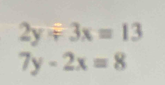 2y/ 3x=13
7y-2x=8