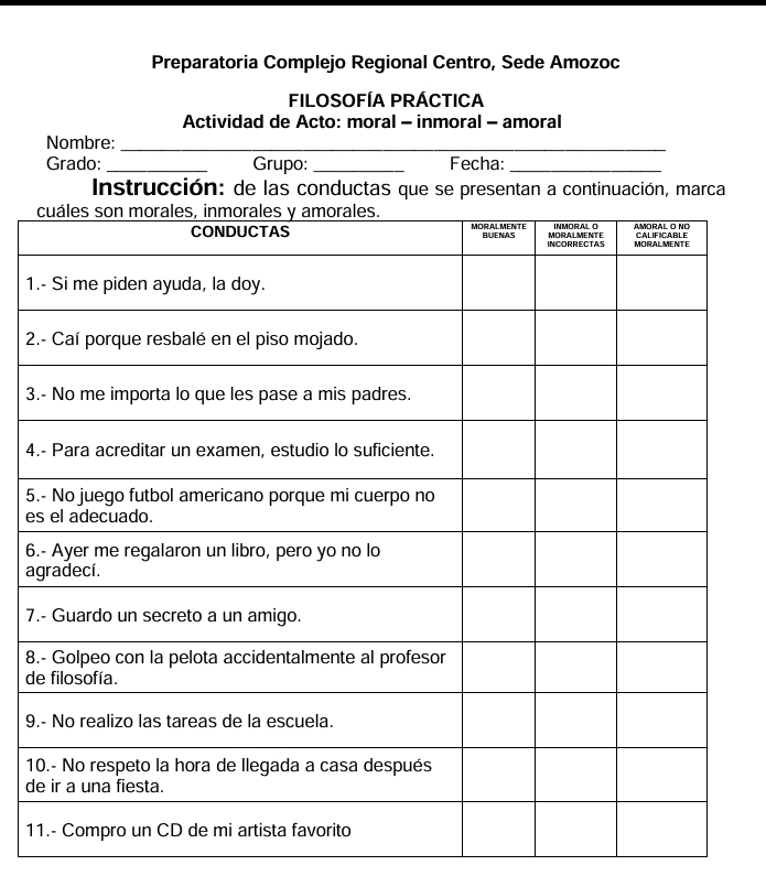 Preparatoria Complejo Regional Centro, Sede Amozoc 
FiLoSOFÍA PRÁCTICA 
Actividad de Acto: moral - inmoral - amoral 
Nombre:_ 
_ 
Grado:_ Grupo: _Fecha:_ 
Instrucción: de las conductas que se presentan a continuación, marca 
1 
2 
3 
4 
5 
e 
6 
a 
7 
8 
d 
9 
1 
d 
1