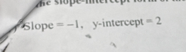 the stope-mer 
Slope =-1 , y-intercept =2