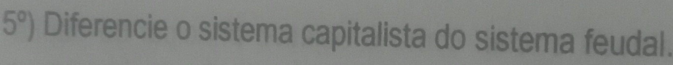 5°) Diferencie o sistema capitalista do sistema feudal.