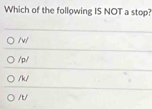 Which of the following IS NOT a stop?
/ v/
/p/
/ k/
/t/