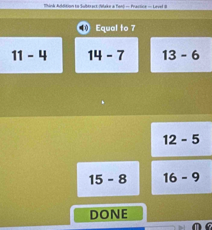 Think Addition to Subtract (Make a Ten) — Practice — Level B
Equal to 7
11-4 14-7 13-6
12-5
15-8 16-9
DONE