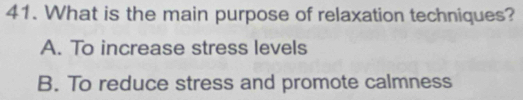 What is the main purpose of relaxation techniques?
A. To increase stress levels
B. To reduce stress and promote calmness