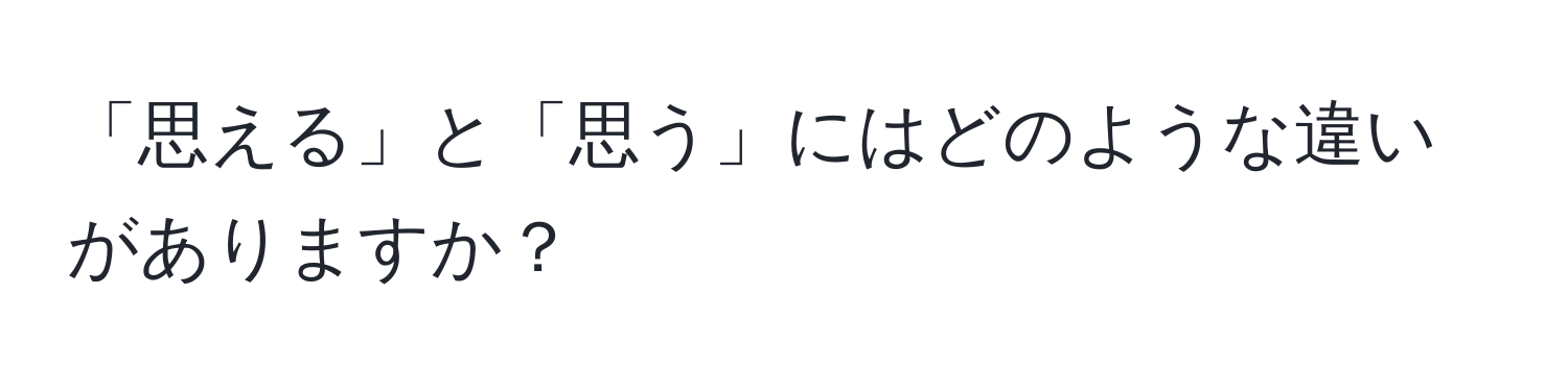 「思える」と「思う」にはどのような違いがありますか？