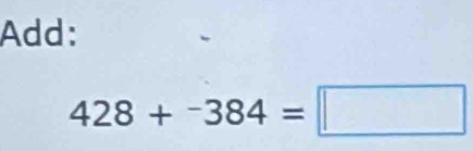 Add:
428+^-384=□