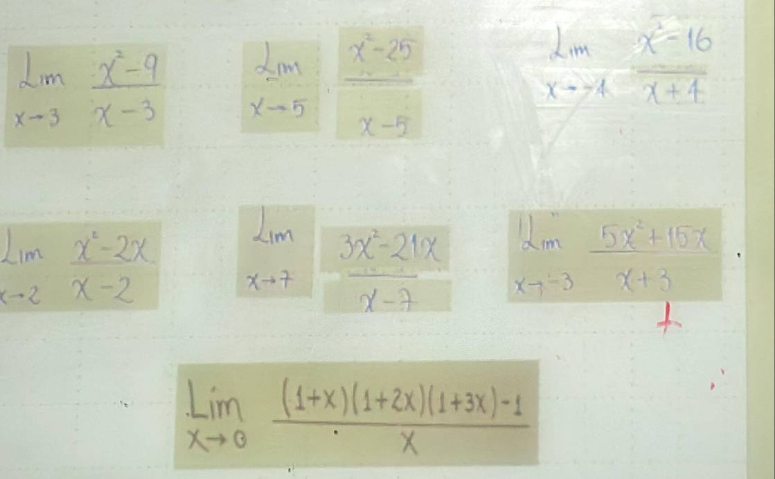 limlimits _xto 3 (x^2-9)/x-3 
limlimits _xto 5 (x^2-25)/x-5 
limlimits _xto 7 (x^2-16)/x+4 
limlimits _xto 2 (x^2-2x)/x-2 
L_1m
xto 7  (3x^2-21x)/x-7  limlimits _xto -3 (5x^2+15x)/x+3 
limlimits _xto 0 ((1+x)(1+2x)(1+3x)-1)/x 