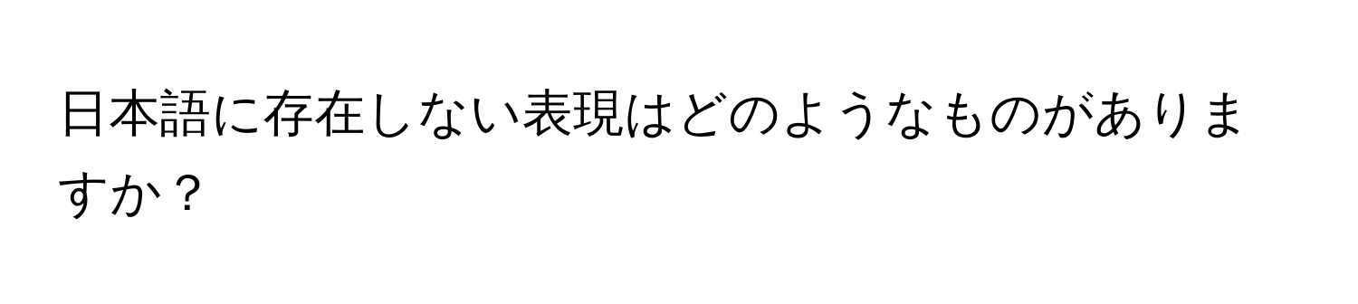 日本語に存在しない表現はどのようなものがありますか？