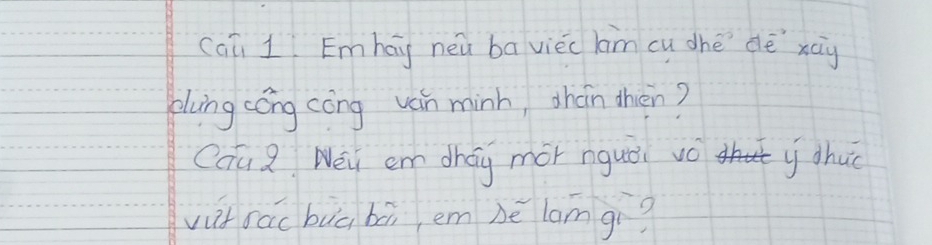 caū 1 Emhay neu baviec lm cu dhe dé xay 
plung cóng cong ván minh, shán then? 
Caū Z Wei em chag mor nquǒi vǒ d y dhuo 
vut các buā bāi em bè lamgì?