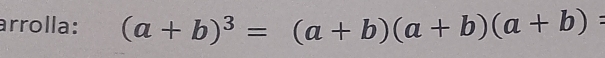 arrolla: (a+b)^3=(a+b)(a+b)(a+b)=