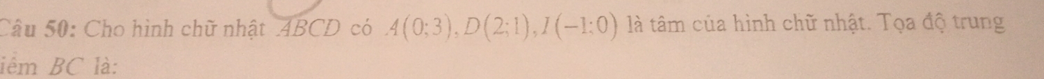 Cho hình chữ nhật ABCD có A(0;3), D(2;1), I(-1;0) là tâm của hình chữ nhật. Tọa độ trung 
iểm BC là: