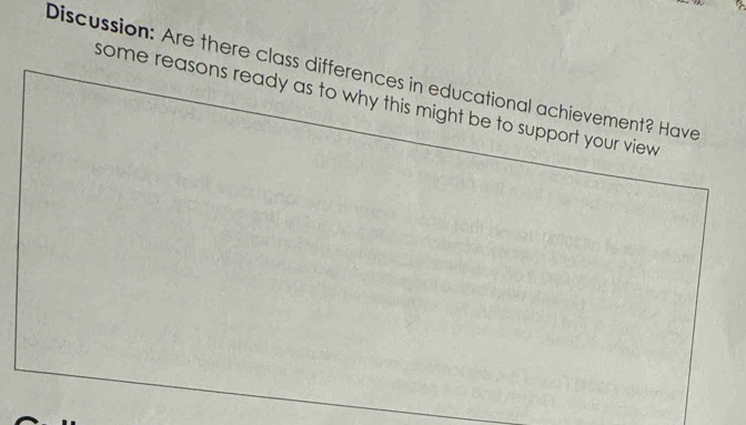 Discussion: Are there class differences in educational achievement? Have 
some reasons ready as to why this might be to support your view