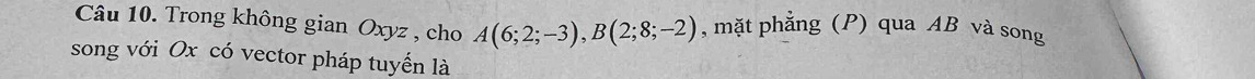 Trong không gian Oxyz , cho A(6;2;-3), B(2;8;-2) , mặt phẳng (P) qua AB và song 
song với Ox có vector pháp tuyến là