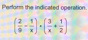 Perform the indicated operation.
( 2/9 - 1/x )· ( 3/x + 1/2 )