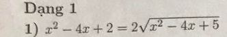 Dạng 1 
1) x^2-4x+2=2sqrt(x^2-4x+5)