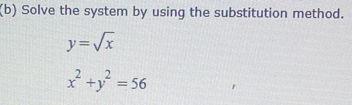 Solve the system by using the substitution method.
y=sqrt(x)
x^2+y^2=56